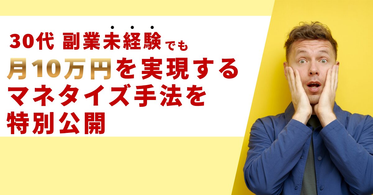 30歳からでも遅くない！2ヶ月目から月10万円を実現するマネタイズ手法を特別公開