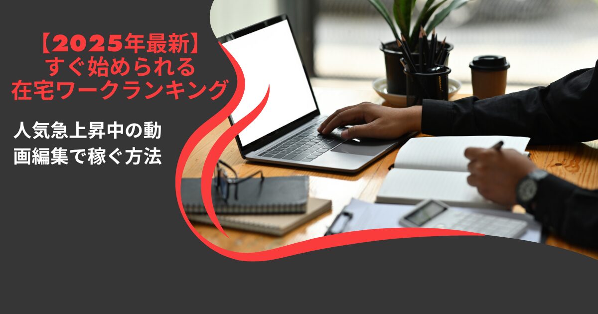 【2025年最新】すぐ始められる在宅ワークランキングTOP5！人気急上昇中の動画編集で稼ぐ方法も