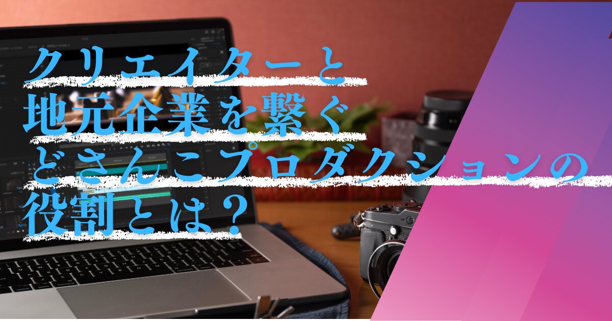 クリエイターと地元企業を繋ぐ、どさんこプロダクションの役割とは？
