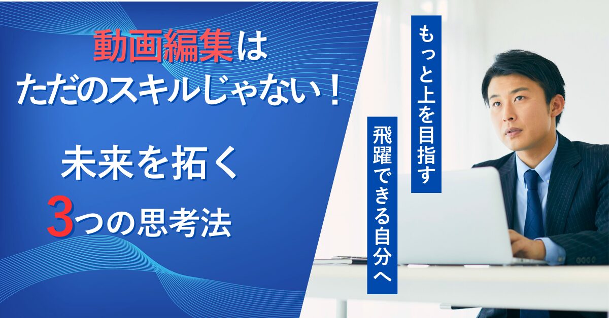 動画編集はただのスキルじゃない！未来を拓く3つの思考法