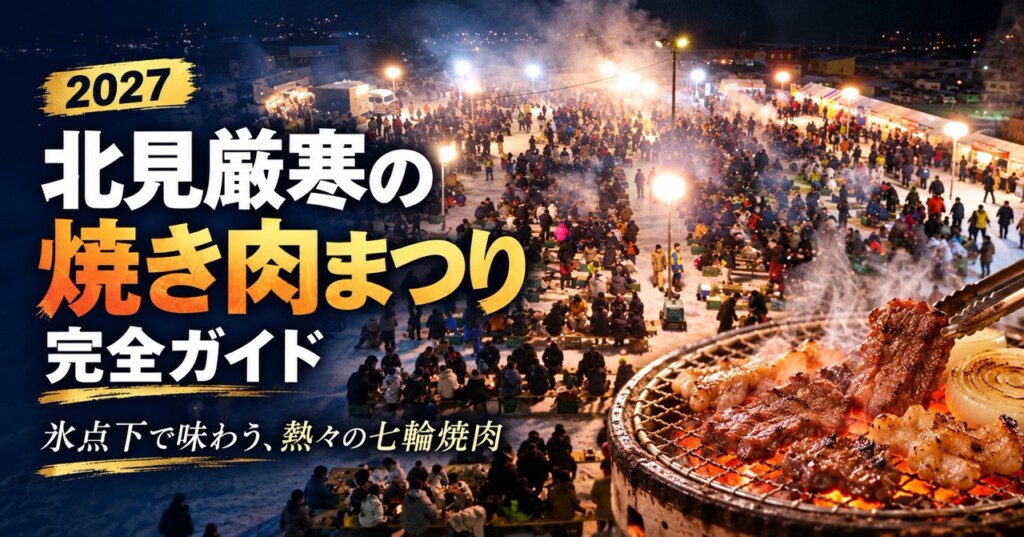 2027 北見厳寒の焼き肉まつり 完全ガイド」 「氷点下で味わう、熱々の七輪焼肉